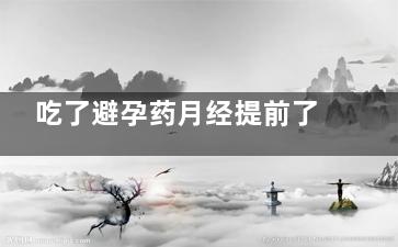 吃了避孕药月经提前了12天正常吗(吃了避孕药月经会提前吗)