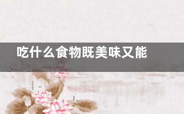 吃什么食物既美味又能瘦身