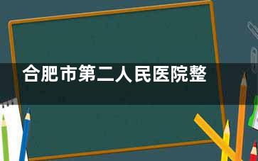 合肥市第二人民医院整形外科2025价目表一览：从眼鼻到轮廓，把热门项目的价格和细节扒出