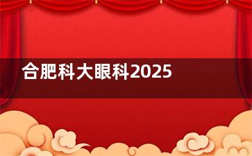 合肥科大眼科2025价格表一览：近视8000元起、白内障2000元起、OK镜8000元起