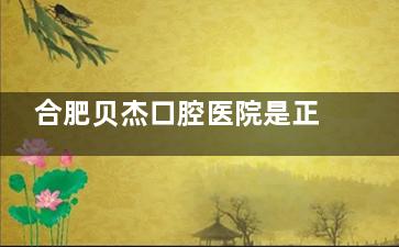 合肥贝杰口腔医院是正规的吗？当然是！且环境舒适、位置优越、设备齐全、技术高实力强！