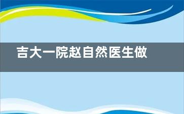 吉大一院赵自然医生做双眼皮怎么样？价格是多少钱？和邵英、董雪比谁的技术更好？