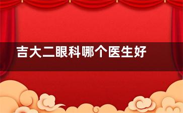 吉大二眼科哪个医生好？吉大二院眼科医生名单公开！