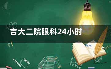 吉大二院眼科24小时预约电话，吉大二院眼科网上挂号预约电话，吉大二院眼科中心预约挂号