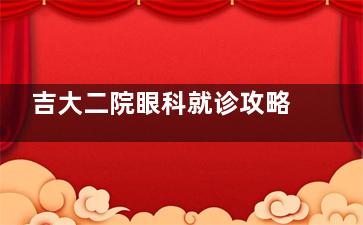 吉大二院眼科就诊攻略来啦！哪个院区看眼科？医师排班表+挂号指南，避免跑错！