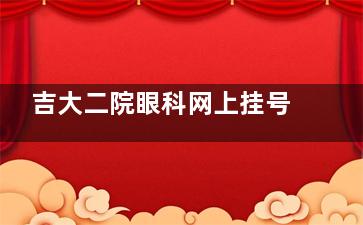吉大二院眼科网上挂号预约-吉大二院眼科收费价格表