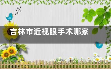 吉林市近视眼手术哪家医院好？揭秘当地技术有名的医院，为您的清晰视界保驾护航！