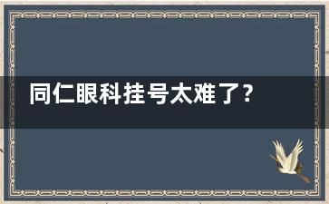 同仁眼科挂号太难了？北京同仁眼科医院预约挂号攻略来啦！