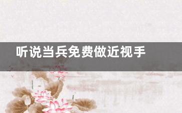 听说当兵免费做近视手术是真是假，本文来揭秘究竟军人做近视眼手术要钱吗？