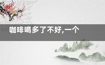 咖啡喝多了不好,一个替代咖啡避免血脂上升的秘方,咖啡喝很多