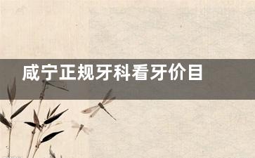 咸宁正规牙科看牙价目表分享：牙齿矫正6980+/种植牙3980+/镶牙800+/根管治疗500+