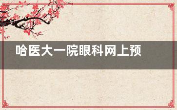 哈医大一院眼科网上预约挂号，哈医大一眼科挂号流程详解
