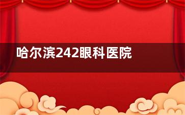 哈尔滨242眼科医院价格查询，近视手术/青光眼/玻尿酸/视网膜脱落手术价格