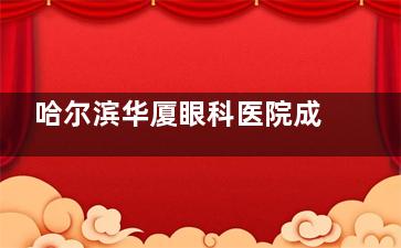 哈尔滨华厦眼科医院成永福实力测评：30年屈光手术经验，复杂病例修复实例与技术特色受认可！