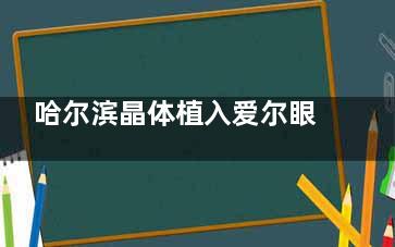 哈尔滨晶体植入爱尔眼科医院和医大二院哪个好？技术对比+费用分析+真实口碑，一文解决你的纠结！