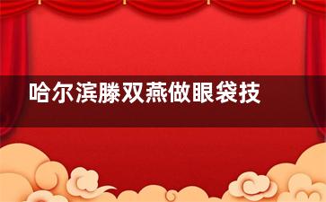 哈尔滨滕双燕做眼袋技术到底怎么样？真实术例分享+个人简历大公开，看完再决定要不要做！