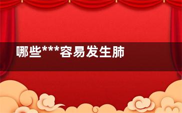 哪些***容易发生肺转移,***转到肺上面会发生怎么样的情况