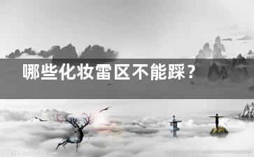 哪些化妆雷区不能踩？,当心越化越丑！,化妆有些什么东西