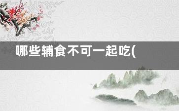 哪些辅食不可一起吃(辅食有必要吗)