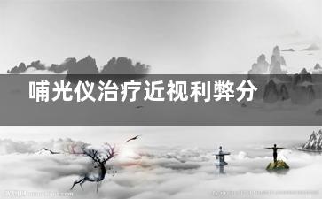 哺光仪治疗近视利弊分析！非手术改善/周期短/但成效有效/费用贵！