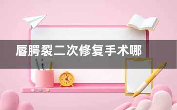 唇腭裂二次修复手术哪里现在免费？二次修复免费手术：这些医院正在提供帮助！