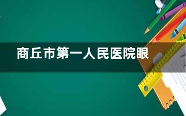 商丘市第一人民医院眼科谁看的好？附第一人民医院眼科医生明显详细介绍~