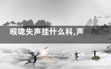 喉咙失声挂什么科,声带失声挂什么科