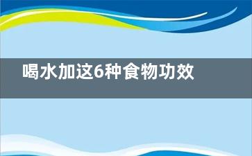 喝水加这6种食物功效更神奇,喝水搭配