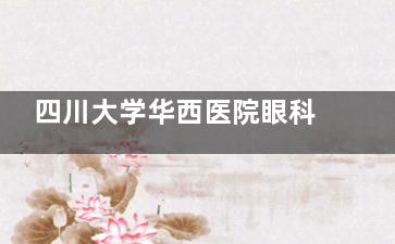 四川大学华西医院眼科收费标准价格表查看，近视手术8000元起/白内障3600元起/青光眼2600元起！