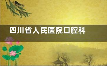 四川省人民医院口腔科地址电话！青羊区建院/电话028-8/营业时间/详细到院路线揭秘！