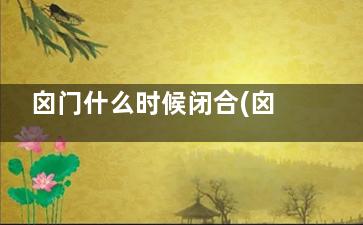 囟门什么时候闭合(囟门关闭是什么样子)