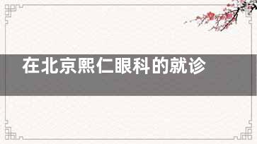 在北京熙仁眼科的就诊全记录：靠谱的背后，是看得见的正规与温暖
