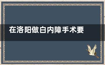 在洛阳做白内障手术要多少钱？整理洛阳白内障手术价格表