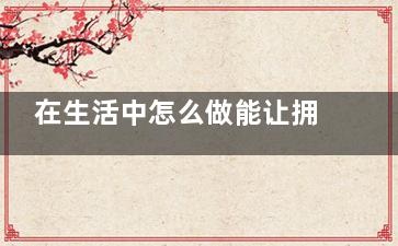 在生活中怎么做能让拥有迷人秀发(在生活中怎么做一个有主见的人)