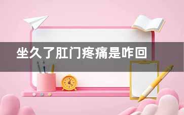 坐久了肛门疼痛是咋回事(坐久了肛门疼痛痒)