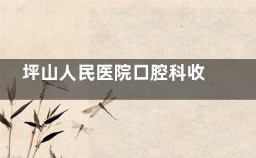 坪山人民医院口腔科收费怎么样？收费透明性价比高：种牙4580+补牙120+矫正6800+