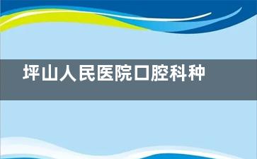 坪山人民医院口腔科种牙靠谱吗？复杂缺牙种植有经验，医生技术出众，收费公开无隐形消费