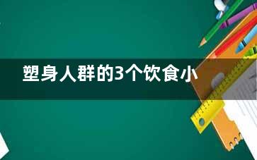 塑身人群的3个饮食小技巧