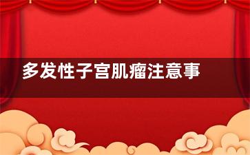 多发性子宫肌瘤注意事项有哪些(多发性子宫肌瘤多大必须手术切除)