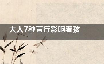 大人7种言行影响着孩子的未来