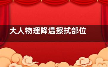 大人物理降温擦拭部位方法,成人物理降温用热毛巾敷还是凉的呢