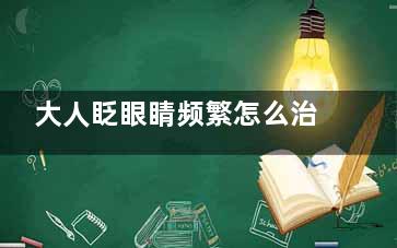 大人眨眼睛频繁怎么治(大人眨眼睛频繁是什么原因引起的)