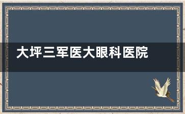 大坪三军医大眼科医院预约挂号-重庆三军医大眼科挂号网上预约平台