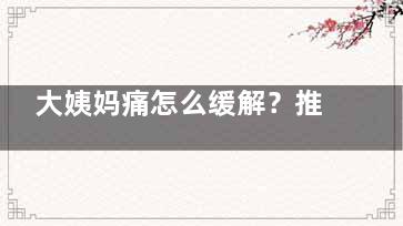 大姨妈痛怎么缓解？推荐五款食谱调理月经(姨妈痛怎么舒缓)
