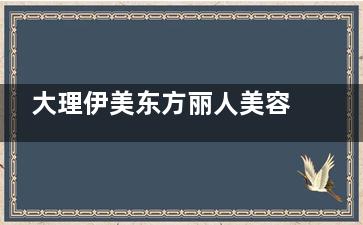 大理伊美东方丽人美容医院怎么样？内含医院简介、整形特色、医生介绍及收费标准一览