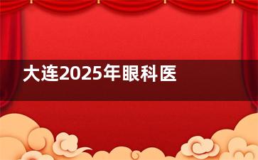 大连2025年眼科医院收费标准一览：近视手术1w+/白内障手术3k+/OK镜8k+