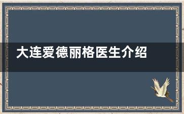 大连爱德丽格医生介绍：刘志刚、王香平等眼鼻修复医生团队大起底，擅长项目与风格对比全解！