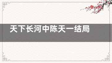 天下长河中陈天一结局是什么
