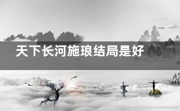 天下长河施琅结局是好的吗