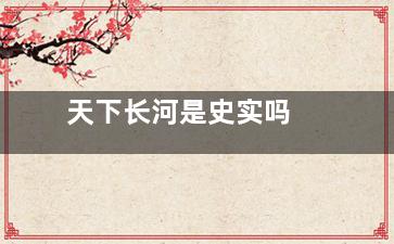 天下长河是史实吗